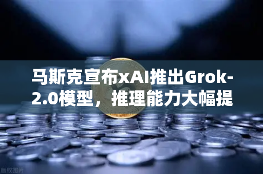 马斯克宣布xAI推出Grok-2.0模型，推理能力大幅提升，AI行业迎来新变局-第1张图片-币安Binance