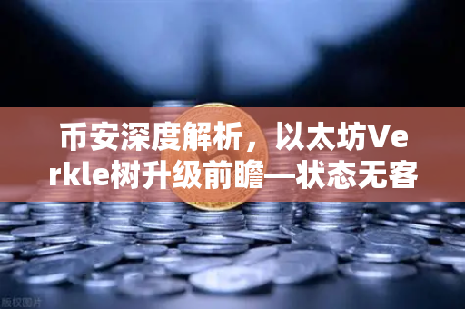币安深度解析，以太坊Verkle树升级前瞻—状态无客户端化的关键一步