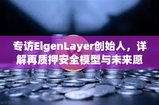 专访EigenLayer创始人，详解再质押安全模型与未来愿景—币安独家对话-第1张图片-币安Binance