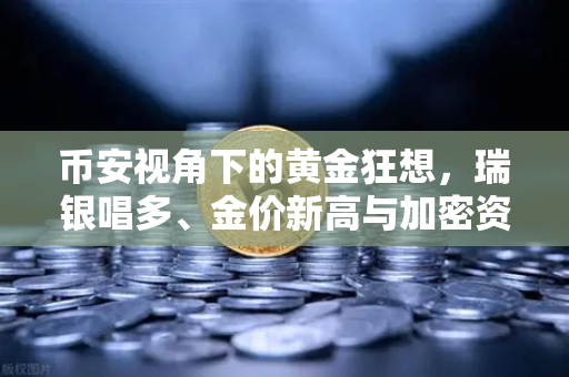 币安视角下的黄金狂想，瑞银唱多、金价新高与加密资产的避险双轨制