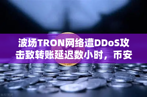 波场TRON网络遭DDoS攻击致转账延迟数小时，币安用户如何应对？