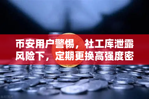币安用户警惕，社工库泄露风险下，定期更换高强度密码才是护身符