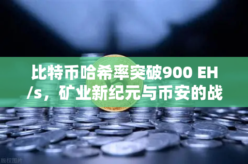 比特币哈希率突破900 EH/s，矿业新纪元与币安的战略布局