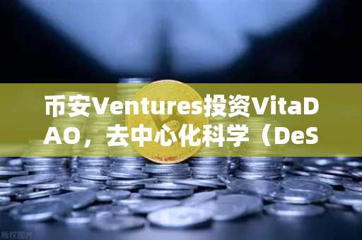币安Ventures投资VitaDAO，去中心化科学（DeSci）如何重塑医疗未来？