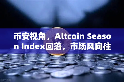 币安视角，Altcoin Season Index回落，市场风向往大盘蓝筹股转舵