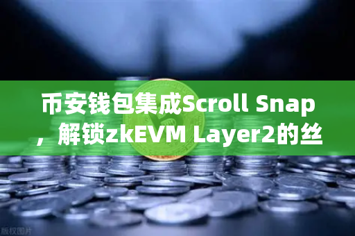 币安钱包集成Scroll Snap，解锁zkEVM Layer2的丝滑体验