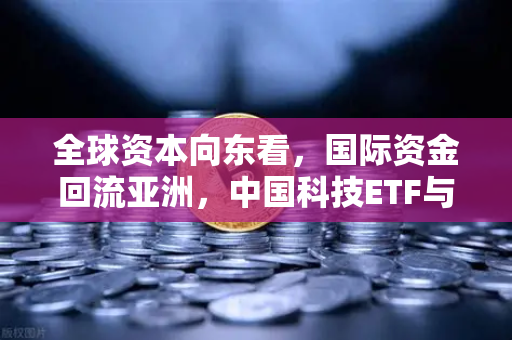 全球资本向东看，国际资金回流亚洲，中国科技ETF与币安生态持续升温