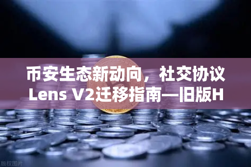币安生态新动向，社交协议Lens V2迁移指南—旧版Handle NFT如何处理？