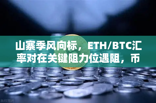 山寨季风向标，ETH/BTC汇率对在关键阻力位遇阻，币安投资者如何布局？