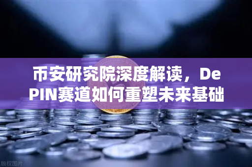 币安研究院深度解读，DePIN赛道如何重塑未来基础设施？