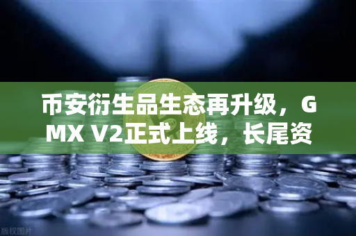 币安衍生品生态再升级，GMX V2正式上线，长尾资产交易迎来新纪元
