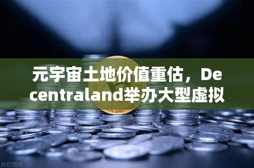 元宇宙土地价值重估，Decentraland举办大型虚拟音乐节