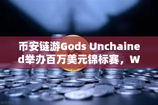 币安链游Gods Unchained举办百万美元锦标赛，Web3游戏的新纪元