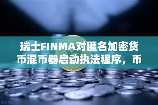 瑞士FINMA对匿名加密货币混币器启动执法程序，币安生态与监管博弈深度解析