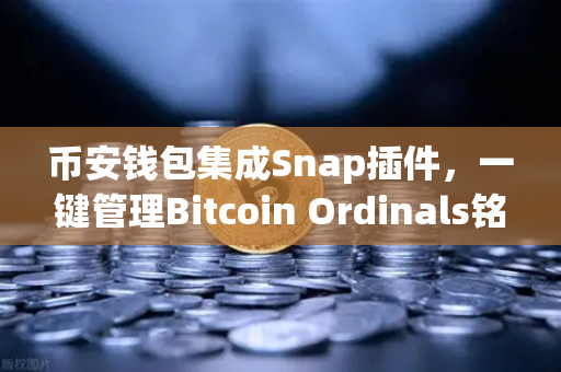 币安钱包集成Snap插件，一键管理Bitcoin Ordinals铭文，数字资产新纪元