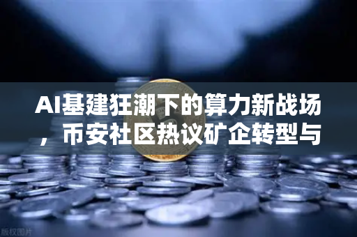 AI基建狂潮下的算力新战场，币安社区热议矿企转型与硬件博弈