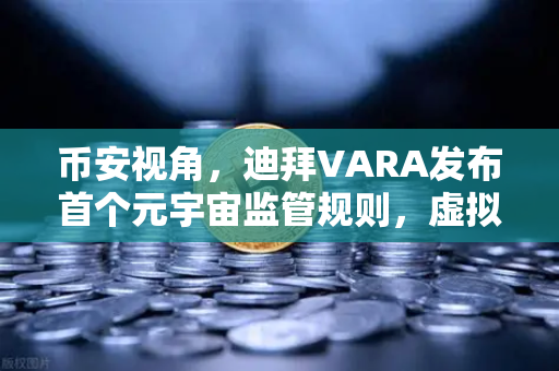 币安视角，迪拜VARA发布首个元宇宙监管规则，虚拟土地交易迎来合规时代