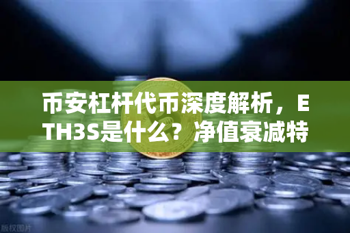 币安杠杆代币深度解析，ETH3S是什么？净值衰减特性揭秘