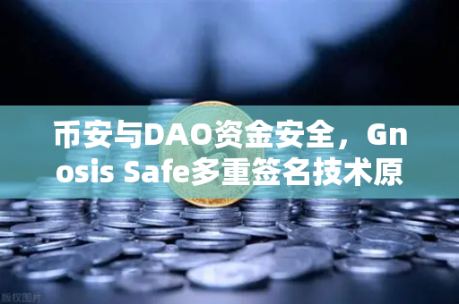 币安与DAO资金安全，Gnosis Safe多重签名技术原理深度解析
