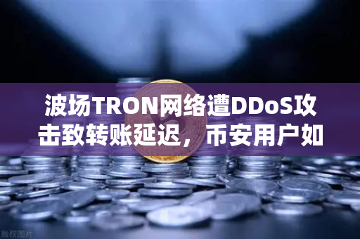 波场TRON网络遭DDoS攻击致转账延迟，币安用户如何应对？