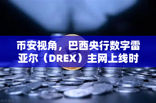 币安视角，巴西央行数字雷亚尔（DREX）主网上线时间推迟至2027年，背后有何深意？