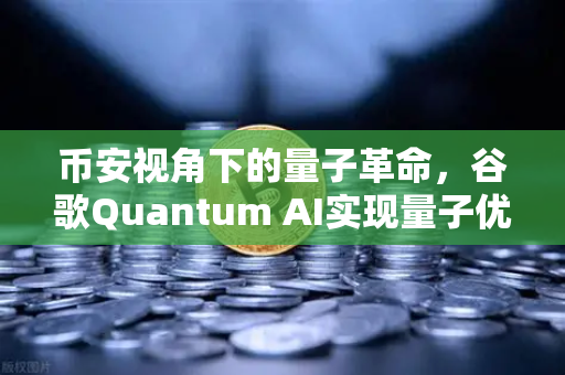 币安视角下的量子革命，谷歌Quantum AI实现量子优势如何重塑加密世界？