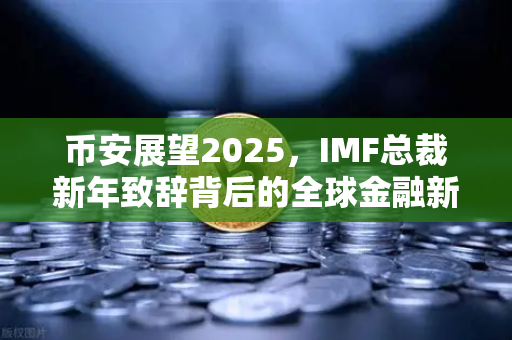 币安展望2025，IMF总裁新年致辞背后的全球金融新格局