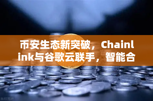 币安生态新突破，Chainlink与谷歌云联手，智能合约将接入实时天气数据