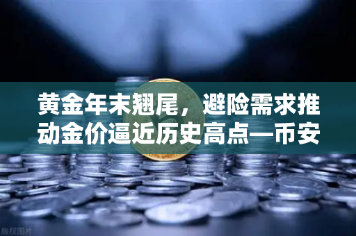 黄金年末翘尾，避险需求推动金价逼近历史高点—币安视角下的市场洞察