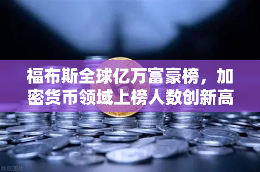 福布斯全球亿万富豪榜，加密货币领域上榜人数创新高，币安生态成为焦点