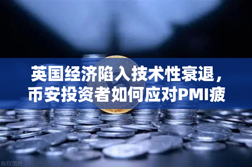 英国经济陷入技术性衰退，币安投资者如何应对PMI疲软带来的市场波动？