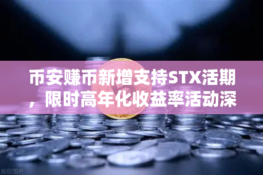 币安赚币新增支持STX活期，限时高年化收益率活动深度解析