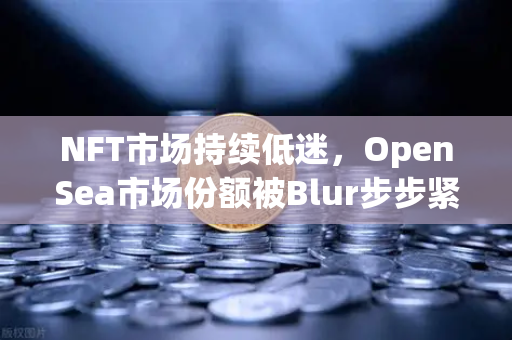 NFT市场持续低迷，OpenSea市场份额被Blur步步紧逼，币安生态如何突围？