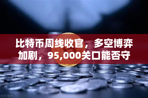 比特币周线收官，多空博弈加剧，95,000关口能否守住？多空拉锯下的币安平台策略解读