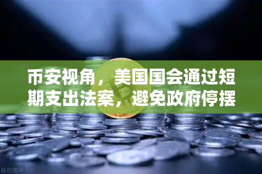 币安视角，美国国会通过短期支出法案，避免政府停摆危机 市场影响与投资策略全解析-第1张图片-币安Binance