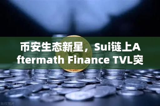币安生态新星，Sui链上Aftermath Finance TVL突破5000万美元，DeFi格局再掀波澜