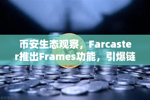 币安生态观察，Farcaster推出Frames功能，引爆链上互动新纪元