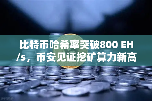 比特币哈希率突破800 EH/s，币安见证挖矿算力新高峰
