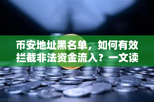 币安地址黑名单，如何有效拦截非法资金流入？一文读懂安全机制