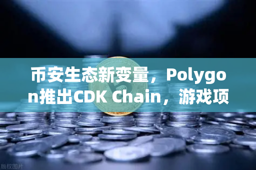币安生态新变量，Polygon推出CDK Chain，游戏项目为何蜂拥而至？