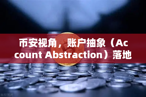 币安视角，账户抽象（Account Abstraction）落地难点与ERC-4337标准深度解析