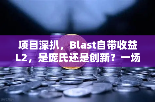 项目深扒,Blast自带收益L2,是庞氏还是创新?一场关于币安生态的未来赌局-第1张图片-币安Binance 项目深扒,Blast自带收益L2,是庞氏还是创新?一场关于币安生态的未来赌局-第1张图片-币安Binance