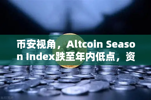 币安视角，Altcoin Season Index跌至年内低点，资金为何疯狂抱团比特币现货？-第1张图片-币安Binance