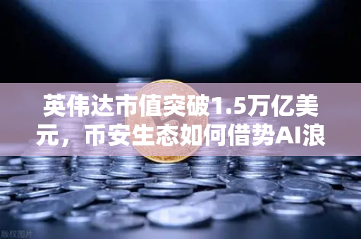 英伟达市值突破1.5万亿美元，币安生态如何借势AI浪潮？