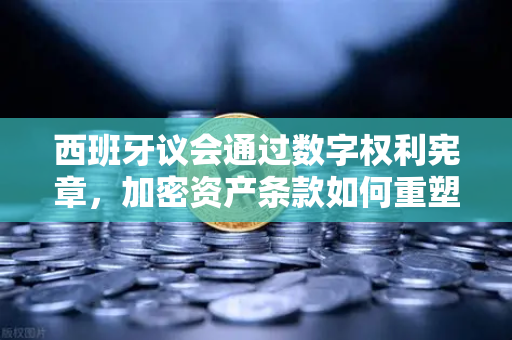 西班牙议会通过数字权利宪章，加密资产条款如何重塑币安生态？